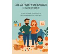 Je ne suis pas un parent Montessori (et ça va très bien comme ça): Guide décalé et humoristique pour tous les parents imparfaits (Guides humoristiques - Survivre à la vie)