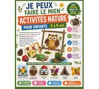 Je peux faire le mien Activités nature pour enfants 5 à 9 ans: Transformez des feuilles, des fleurs, des pommes de pin, des pierres et des bâtons en ... illustrées faciles que les enfants