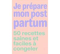 Je prépare mon post partum - 50 recettes saines et faciles à congeler - batchcooking: La méthode de batch cooking pour futures maman : 50 recettes ... après l'accouchement et récupérer rapidement