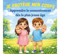 Je Protège Mon Corps : Apprendre le consentement dès le plus jeune âge: Livre éducatif pour enfants sur le respect du corps, les limites, les secrets et la protection personnelle