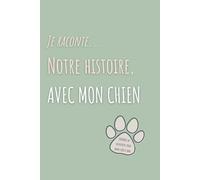 Je raconte notre histoire avec mon chien: Journal souvenir à compléter pour les souvenirs avec son compagnon à quatre pattes