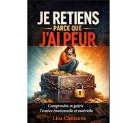 JE RETIENS PARCE QUE J’AI PEUR: Comprendre et guérir l’avarice émotionnelle et matérielle.