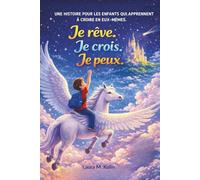 Je rêve. Je crois. Je peux: Une histoire inspirante pour aider les enfants de 6 à 10 ans à développer la confiance en soi, le courage et l’estime de soi