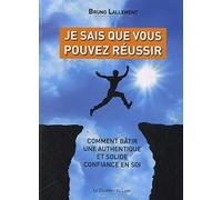 Je sais que vous pouvez réussir: Comment bâtir une authentique et solide confiance en soi