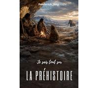 Je sais tout sur la préhistoire : Des grottes aux premiers villages