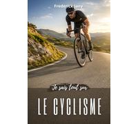 Je sais tout sur le cyclisme : Comprendre le vélo sous toutes ses formes
