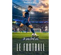 Je sais tout sur le football : Des origines du ballon aux stades modernes