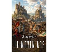 Je sais tout sur le Moyen Âge : Des châteaux forts aux premières universités