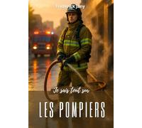 Je sais tout sur les pompiers : Apprendre à prévenir, savoir intervenir