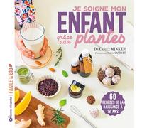 Je soigne mon enfant grâce aux plantes: De la naissance à 18 ans : tisanes, baumes, sirops, hydrolats, energy balls