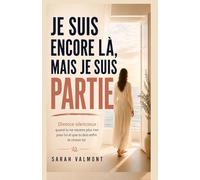 JE SUIS ENCORE LÀ, MAIS JE SUIS PARTIE: Divorce silencieux : quand tu ne ressens plus rien pour lui et que tu dois enfin te choisir toi (Sarah Valmont)