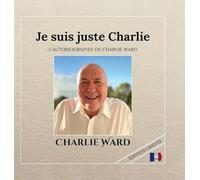 Je suis juste Charlie: L’AUTOBIOGRAPHIE DE CHARLIEWARD