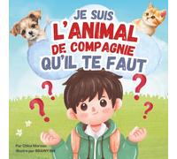 Je suis l’animal de compagnie qu’il te faut: Un livre illustré et amusant pour enfants, plein d’informations sur différents animaux de compagnie et le choix du compagnon idéal