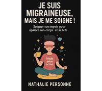 JE SUIS MIGRAINEUSE, MAIS JE ME SOIGNE !: Et si vous preniez soin de votre tête… en commençant par votre cœur ? Parce qu’on ne guérit pas toujours en se battant parfois, on guérit en s’écoutant.
