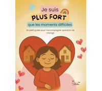 Je suis plus fort que les moments difficiles: Un petit guide pour t’accompagner quand la vie change