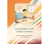 Je suis prêt(e) à rester seul(e): Guide illustré pour apprendre la sécurité, l'autonomie et les bons réflexes à la maison - Enfants de 7 ans et plus