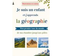 Je suis un enfant et j’apprends la géographie: Mon premier tour du monde, de ma chambre jusqu’aux pôles - EN COULEUR