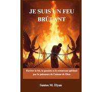 JE SUIS UN FEU BRÛLANT: Raviver la foi, la passion et le renouveau spirituel par la puissance de l’amour de Dieu