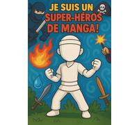 JE SUIS UN SUPER-HÉROS DE MANGA !: Crée ton propre héros d’anime ou de manga !