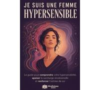 Je suis une femme hypersensible: Le guide pour comprendre votre hypersensibilité, apaiser la surcharge émotionnelle et renforcer l’estime de soi