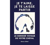 Je t’aime, je te laisse partir: Le dernier voyage de votre cheval : Un livre sur l’euthanasie