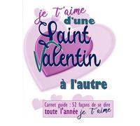 Je t'aime d'une Saint Valentin à l'autre: Carnet guide : 52 façons de se dire je t’aime toute l’année