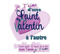 Je t'aime d'une Saint Valentin à l'autre: Carnet guide : 52 façons de se dire je t’aime toute l’année