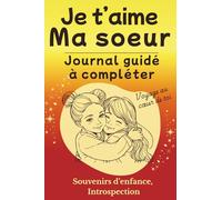 Je t'aime ma soeur: Journal guidé: idée cadeau pour soeur, livre d'introspection et de souvenirs à compléter (Voyage au coeur de toi)