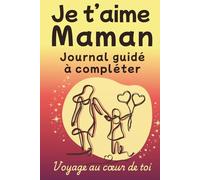 Je t'aime, Maman - Journal Guidé: Idée cadeau édition premium pour Maman, livre à compléter (couverture rigide) (Voyage au coeur de toi)