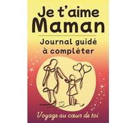 Je t'aime, Maman - Journal Guidé: Idée cadeau pour Maman, livre à compléter (Voyage au coeur de toi)