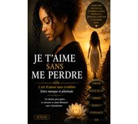 Je t'aime sans me perdre: L'art d'aimer sans s'oublier; Entre manque et plénitude