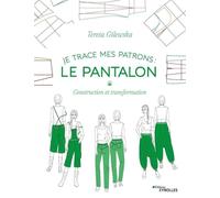 Je trace mes patrons : Le pantalon: Construction et transformation