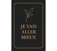 Je Vais Aller Mieux: Carnet de notes 120 pages | Découverte de Soi | Gestion des émotions et Chemin Vers La Gratitude | Pour Transformer Le Mal-être en Bien-être