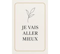Je Vais Aller Mieux: Carnet de notes 120 pages | Découverte de Soi | Gestion des émotions et Chemin Vers La Gratitude | Pour Transformer Le Mal-être en Bien-être