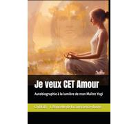 Je veux CET Amour: Autobiographie à la lumière de mon Maître Yogi
