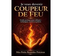 Je veux devenir coupeur de feu: Guide pratique pour débuter : techniques, secrets et prières
