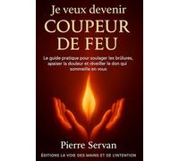 Je veux devenir coupeur de feu: le guide pratique pour soulager les brulures, apaiser la douleur et réveiller le don qui sommeille en vous (Editions la voie des mains et de l'intention)