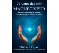 Je veux devenir magnétiseur: Découvrir, développer et pratiquer le magnétisme avec simplicité et respect (Editions la voie des mains et de l'intention)