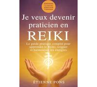 Je veux devenir praticien en Reiki: Le guide complet pour apprendre le Reiki, soigner et harmoniser les énergies (Editions la voie des mains et de l'intention)