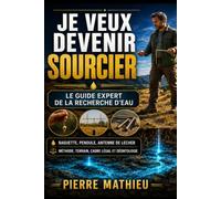 Je veux devenir sourcier. Le guide expert de la recherche d’eau: Baguette, pendule, antenne de Lecher Méthode, terrain, cadre légal et déontologie