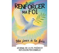 Je veux renforcer ma foi, un jour à la fois: Carnet de suivi de culte, prière et réflexion personnelle. Journal à remplir au quotidien pour grandir dans la foi chrétienne