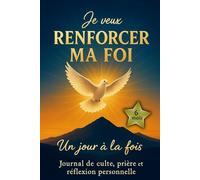 Je veux renforcer ma foi, un jour à la fois: Carnet de suivi de culte, prière et réflexion personnelle. Cahier à remplir pour grandir dans la foi ... avec Dieu et Son action dans vos vies
