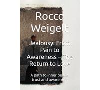 Jealousy: From Pain to Awareness - The Return to Love: A path to inner peace, trust and awareness
