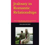Jealousy in Romantic Relationships: Understanding, Managing, and Preventing Jealousy From Destroying Connection