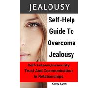 Jealousy: Self-Help Guide To Overcome Jealousy. Self-Esteem, Insecurity, Trust and Communication In Relationships: 5 Practical Exercises to Cope With Jealousy