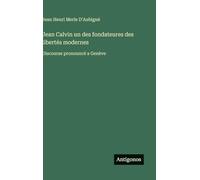 Jean Calvin un des fondateures des libertés modernes: Discourse pronouncé a Genève