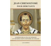 Jean Chrysostome pour débutants: Comprendre sa vie, ses sermons et son rôle dans l'histoire de l'Église (Série d'Histoire de l'Église Primitive)