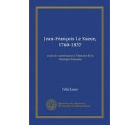Jean-François Le Sueur, 1760-1837: essai de contribution à l'histoire de la musique française