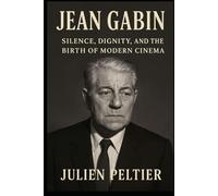 Jean Gabin: Silence, Dignity, and the Birth of Modern Cinema (The Stars of French Cinema)