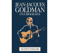 Jean-Jacques Goldman: Una Biografia: La storia di un uomo che ha cambiato milioni di vite senza mai cercare la scena